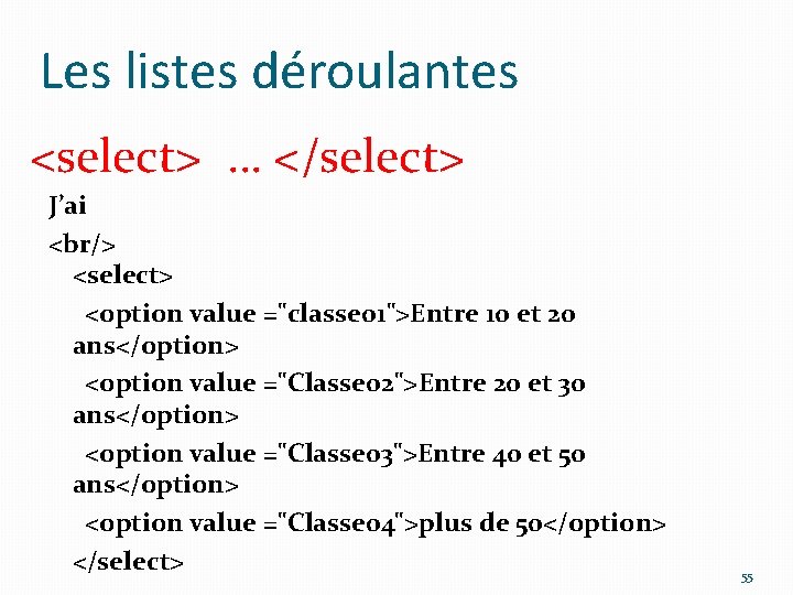 Les listes déroulantes <select> … </select> J’ai <br/> <select> <option value ="classe 01">Entre 10