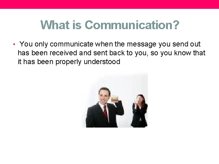 What is Communication? • You only communicate when the message you send out has