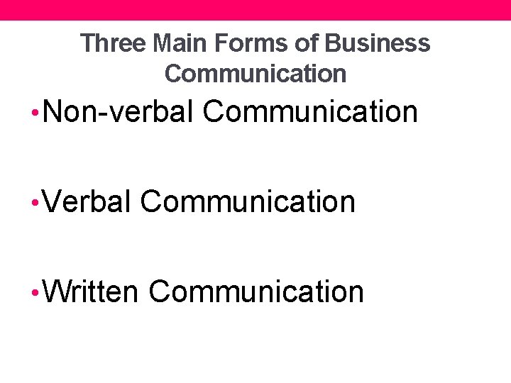 Three Main Forms of Business Communication • Non-verbal Communication • Verbal Communication • Written