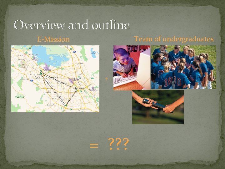 Overview and outline Team of undergraduates E-Mission + = ? ? ? 