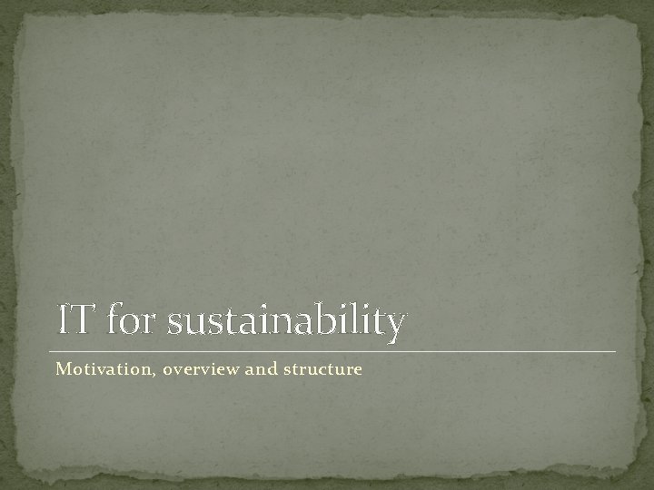 IT for sustainability Motivation, overview and structure 