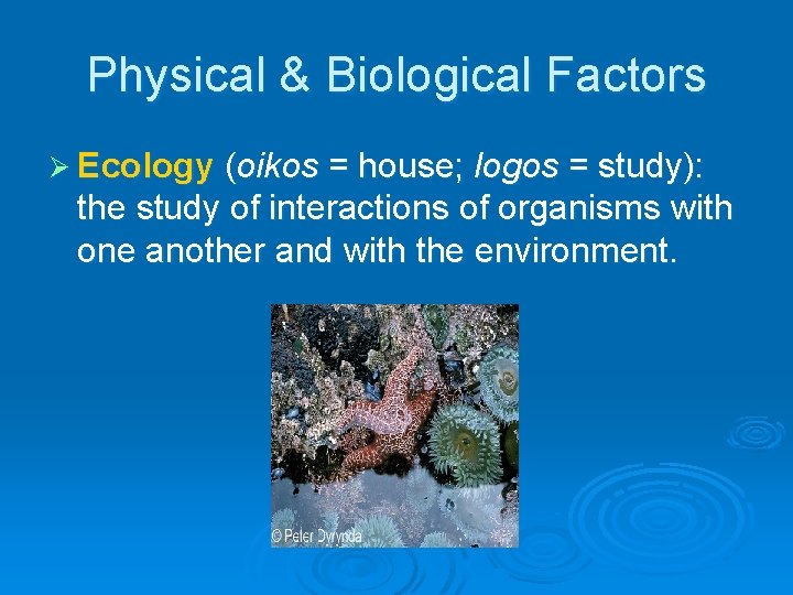 Physical & Biological Factors Ø Ecology (oikos = house; logos = study): the study Physical & Biological Factors Ø Ecology (oikos = house; logos = study): the study