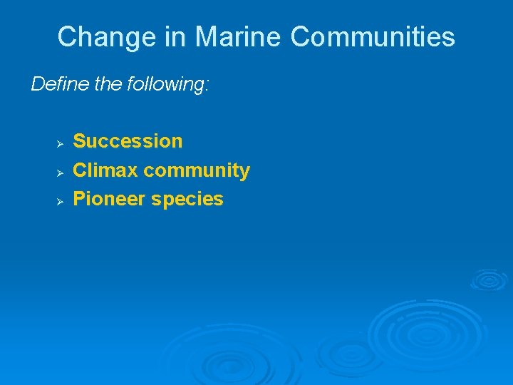 Change in Marine Communities Define the following: Ø Ø Ø Succession Climax community Pioneer Change in Marine Communities Define the following: Ø Ø Ø Succession Climax community Pioneer
