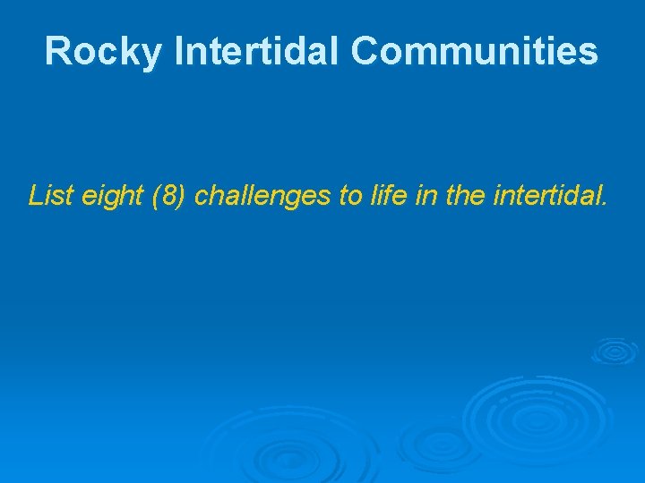 Rocky Intertidal Communities List eight (8) challenges to life in the intertidal. Rocky Intertidal Communities List eight (8) challenges to life in the intertidal.