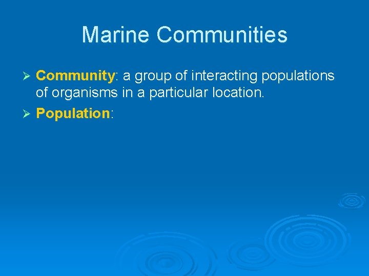 Marine Communities Community: a group of interacting populations of organisms in a particular location. Marine Communities Community: a group of interacting populations of organisms in a particular location.