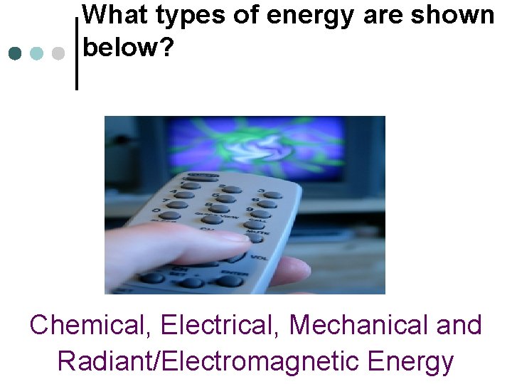 What types of energy are shown below? Chemical, Electrical, Mechanical and Radiant/Electromagnetic Energy 