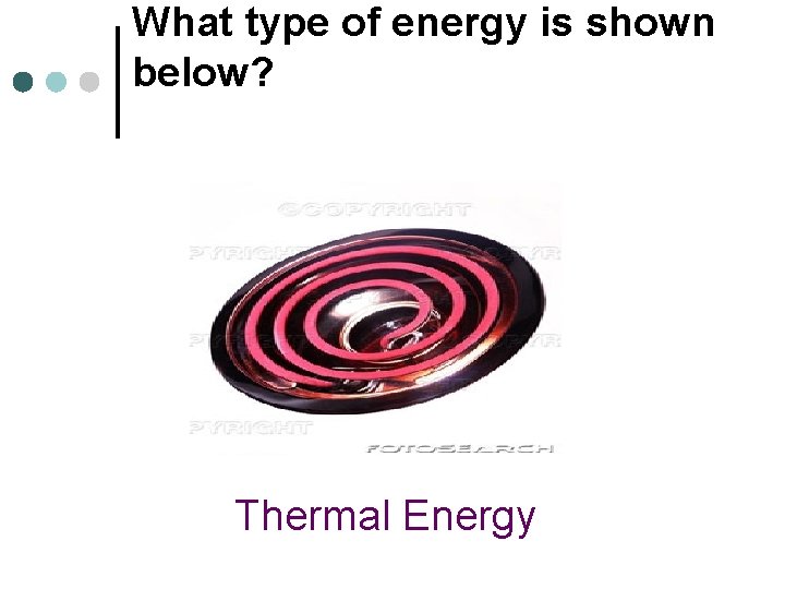 What type of energy is shown below? Thermal Energy 