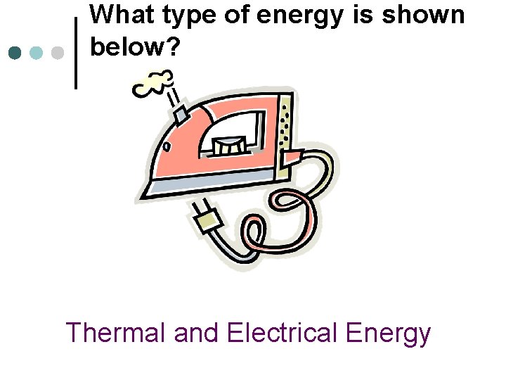 What type of energy is shown below? Thermal and Electrical Energy 
