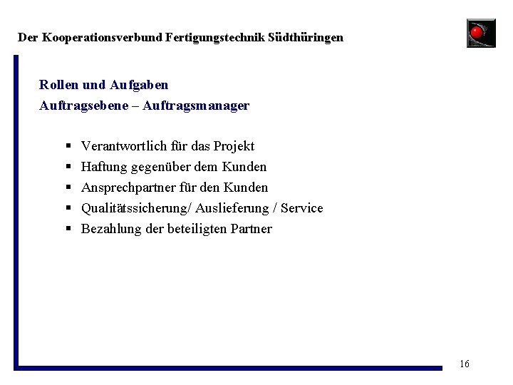 Der Kooperationsverbund Fertigungstechnik Südthüringen Rollen und Aufgaben Auftragsebene – Auftragsmanager § § § Verantwortlich