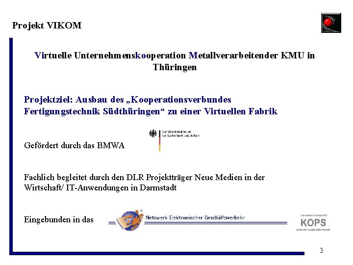 Projekt VIKOM Virtuelle Unternehmenskooperation Metallverarbeitender KMU in Thüringen Projektziel: Ausbau des „Kooperationsverbundes Fertigungstechnik Südthüringen“