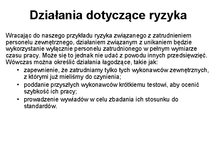 Działania dotyczące ryzyka Wracając do naszego przykładu ryzyka związanego z zatrudnieniem personelu zewnętrznego, działaniem Działania dotyczące ryzyka Wracając do naszego przykładu ryzyka związanego z zatrudnieniem personelu zewnętrznego, działaniem