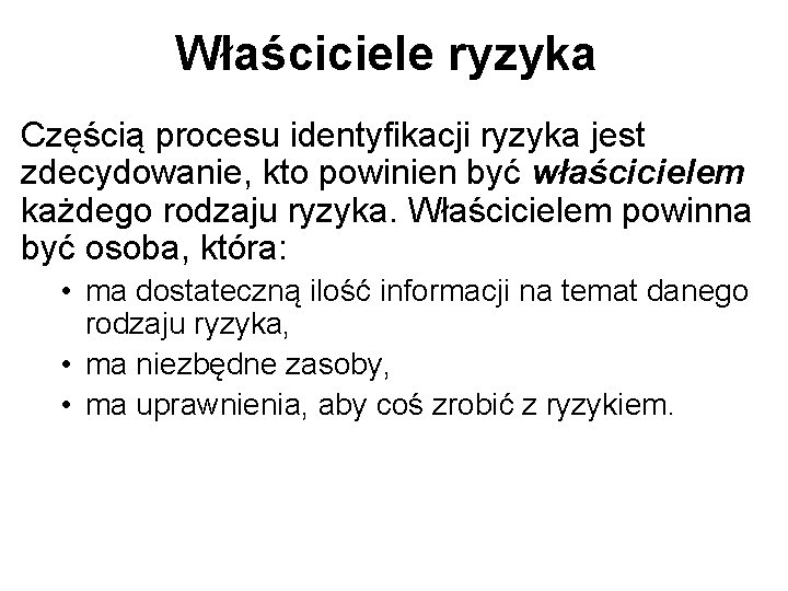 Właściciele ryzyka Częścią procesu identyfikacji ryzyka jest zdecydowanie, kto powinien być właścicielem każdego rodzaju