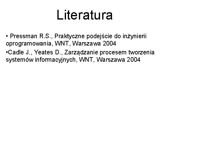 Literatura • Pressman R. S. , Praktyczne podejście do inżynierii oprogramowania, WNT, Warszawa 2004