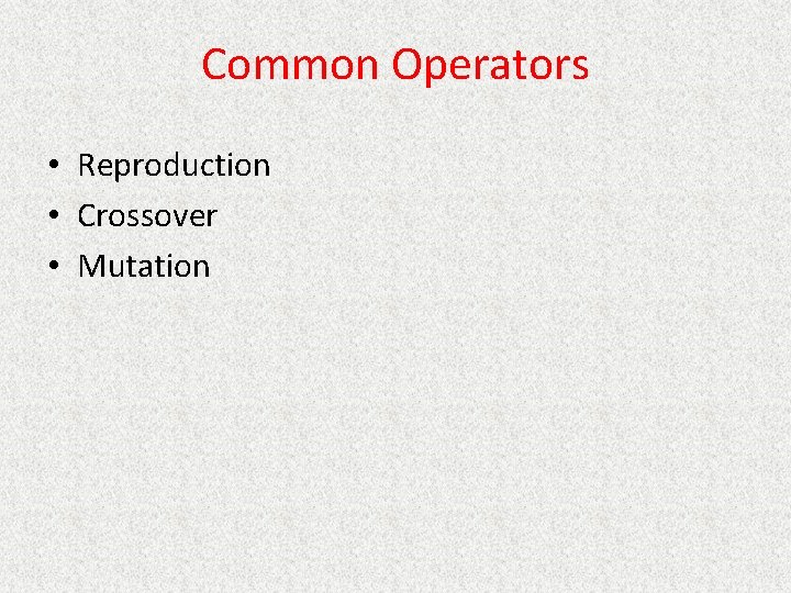 Common Operators • Reproduction • Crossover • Mutation 
