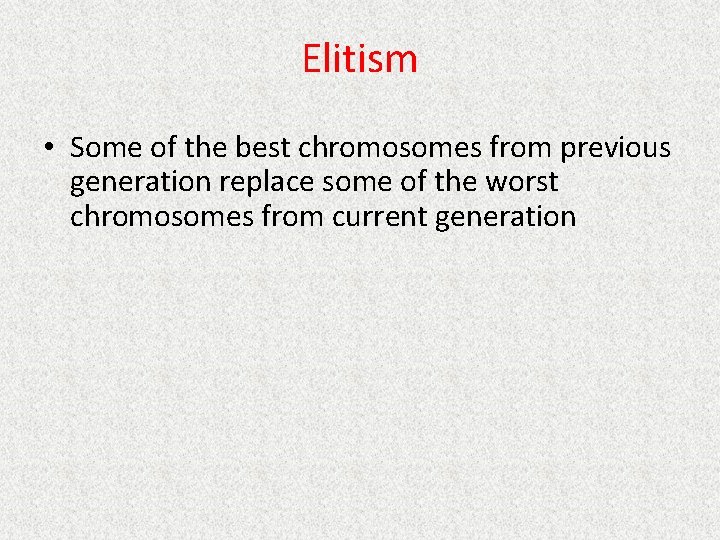 Elitism • Some of the best chromosomes from previous generation replace some of the