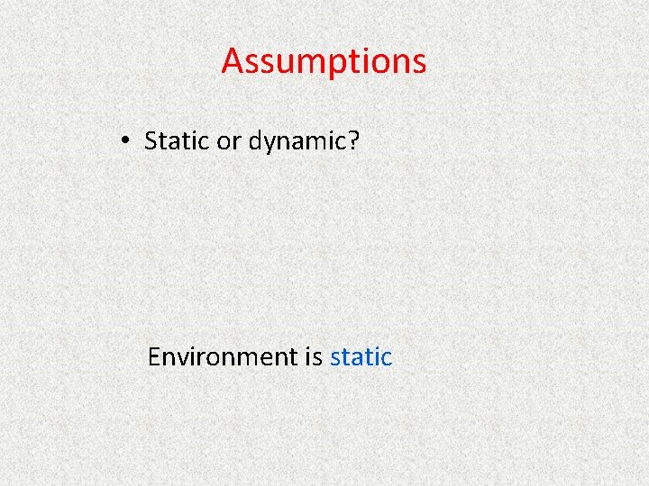 Assumptions • Static or dynamic? Environment is static 