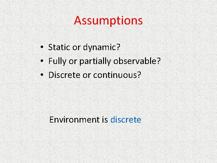Assumptions • Static or dynamic? • Fully or partially observable? • Discrete or continuous?