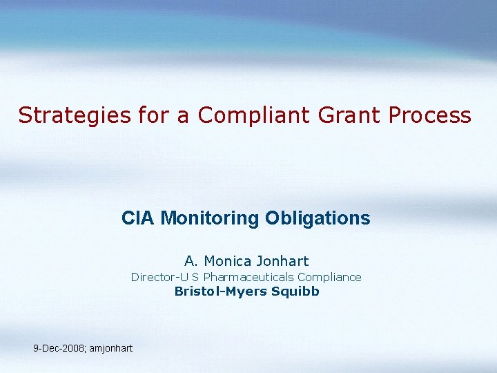 Strategies for a Compliant Grant Process CIA Monitoring Obligations A. Monica Jonhart Director-U S