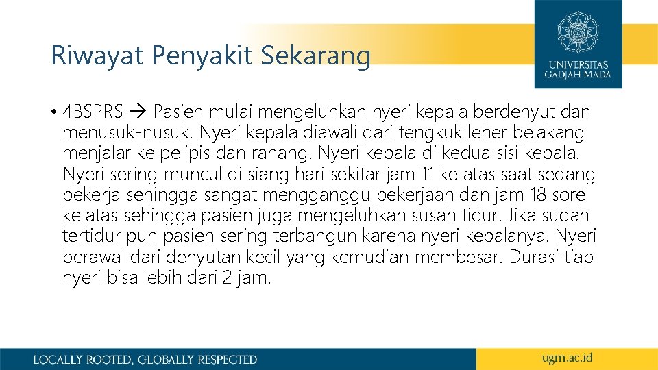 Riwayat Penyakit Sekarang • 4 BSPRS Pasien mulai mengeluhkan nyeri kepala berdenyut dan menusuk-nusuk. Riwayat Penyakit Sekarang • 4 BSPRS Pasien mulai mengeluhkan nyeri kepala berdenyut dan menusuk-nusuk.