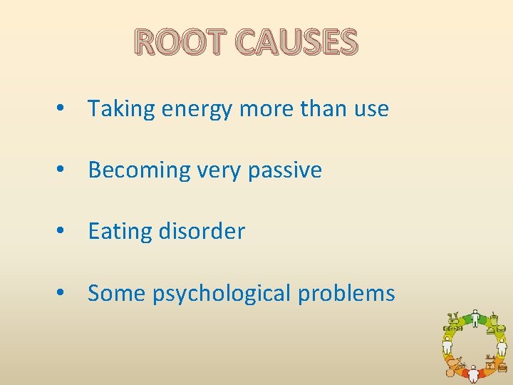 ROOT CAUSES • Taking energy more than use • Becoming very passive • Eating