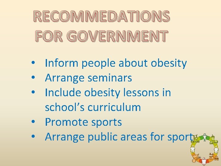 RECOMMEDATIONS FOR GOVERNMENT • Inform people about obesity • Arrange seminars • Include obesity