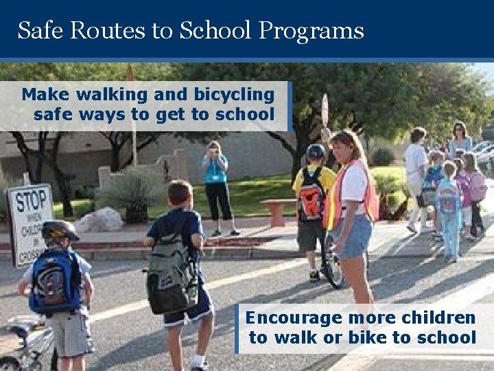 Safe Routes to School Programs Make walking and bicycling safe ways to get to