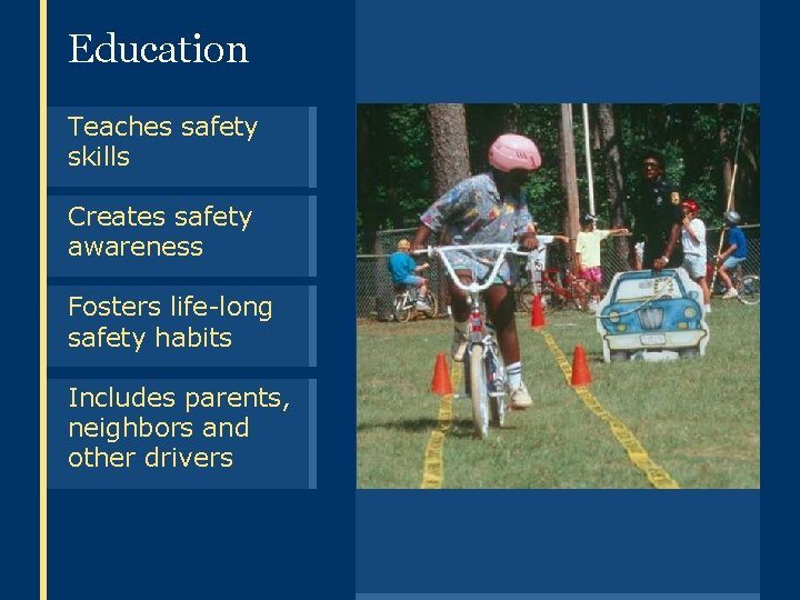 Education Teaches safety skills Creates safety awareness Fosters life-long safety habits Includes parents, neighbors