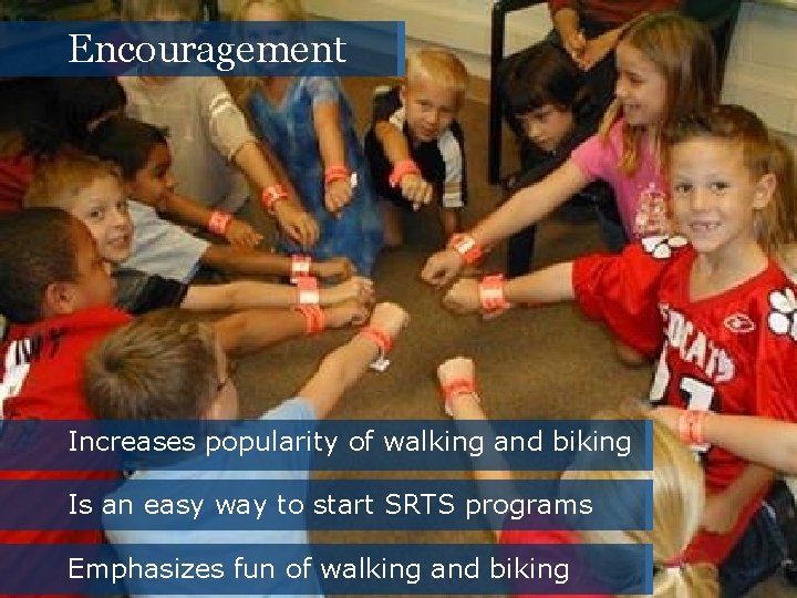 Encouragement Increases popularity of walking and biking Is an easy way to start SRTS