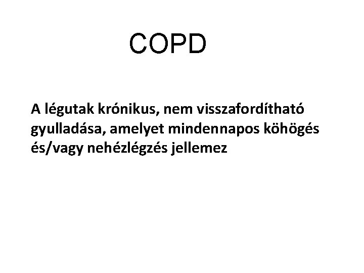 COPD A légutak krónikus, nem visszafordítható gyulladása, amelyet mindennapos köhögés és/vagy nehézlégzés jellemez 