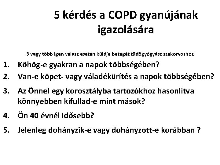 5 kérdés a COPD gyanújának igazolására 3 vagy több igen válasz esetén küldje betegét