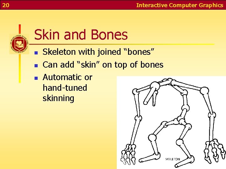 20 Interactive Computer Graphics Skin and Bones n n n Skeleton with joined “bones”