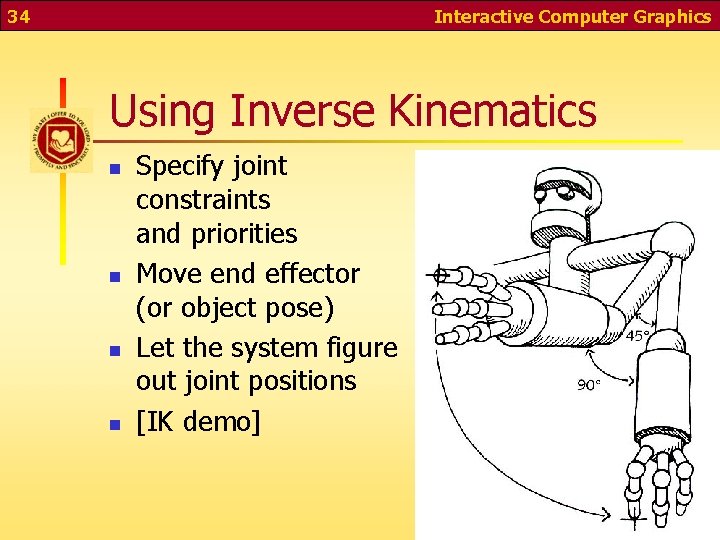 34 Interactive Computer Graphics Using Inverse Kinematics n n Specify joint constraints and priorities