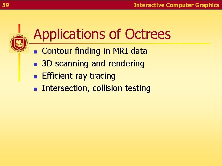 59 Interactive Computer Graphics Applications of Octrees n n Contour finding in MRI data