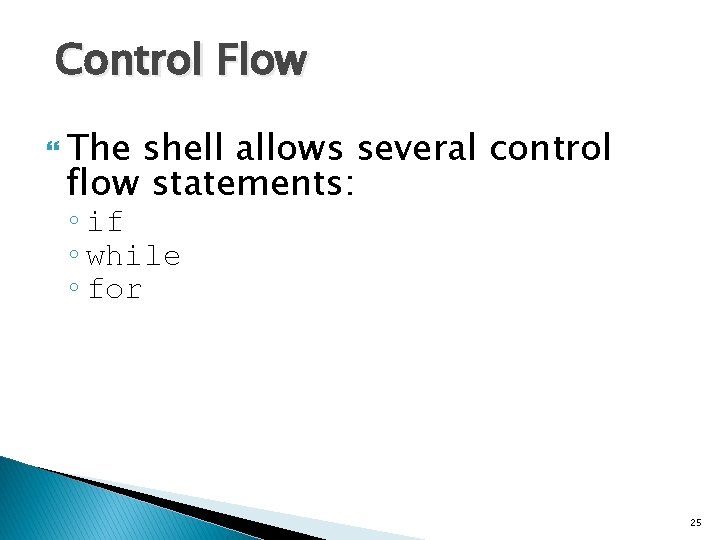 Control Flow The shell allows several control flow statements: ◦ if ◦ while ◦