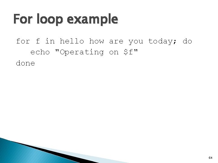 For loop example for f in hello how are you today; do echo "Operating