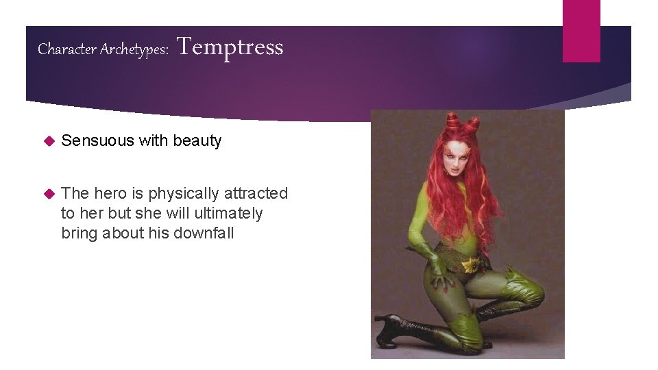 Character Archetypes: Temptress Sensuous with beauty The hero is physically attracted to her but