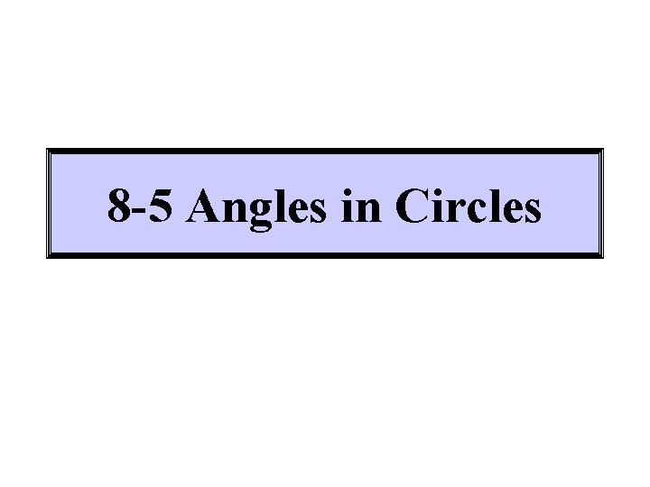 8 -5 Angles in Circles 8 -5 Angles in Circles