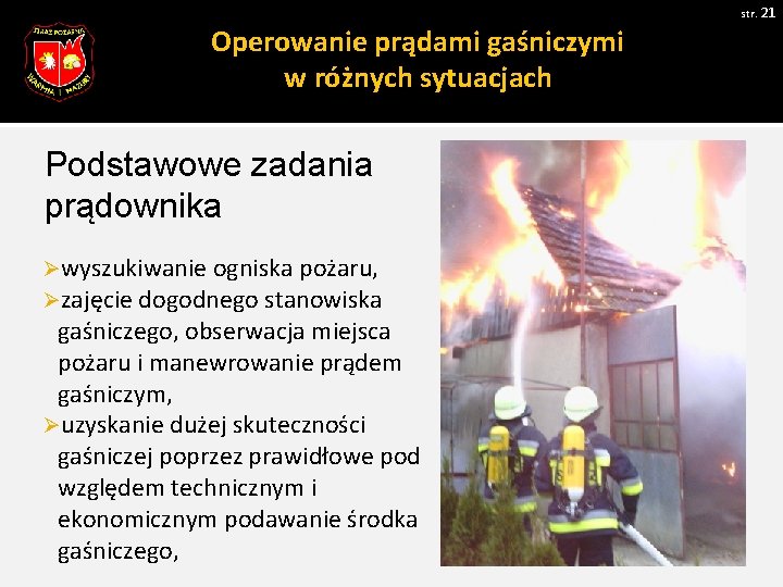 str. 21 Operowanie prądami gaśniczymi w różnych sytuacjach Podstawowe zadania prądownika Øwyszukiwanie ogniska pożaru, str. 21 Operowanie prądami gaśniczymi w różnych sytuacjach Podstawowe zadania prądownika Øwyszukiwanie ogniska pożaru,