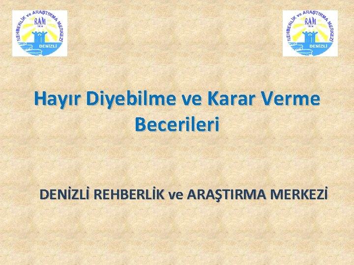 Hayır Diyebilme ve Karar Verme Becerileri DENİZLİ REHBERLİK ve ARAŞTIRMA MERKEZİ 