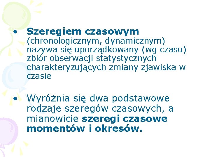  • Szeregiem czasowym (chronologicznym, dynamicznym) nazywa się uporządkowany (wg czasu) zbiór obserwacji statystycznych