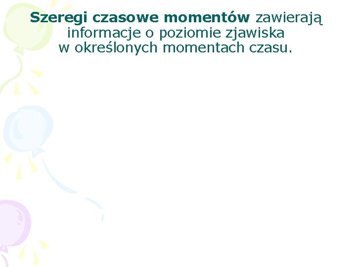 Szeregi czasowe momentów zawierają informacje o poziomie zjawiska w określonych momentach czasu. 