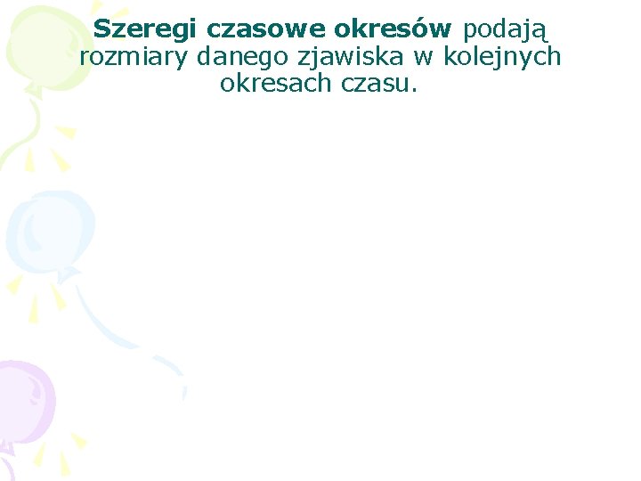 Szeregi czasowe okresów podają rozmiary danego zjawiska w kolejnych okresach czasu. 