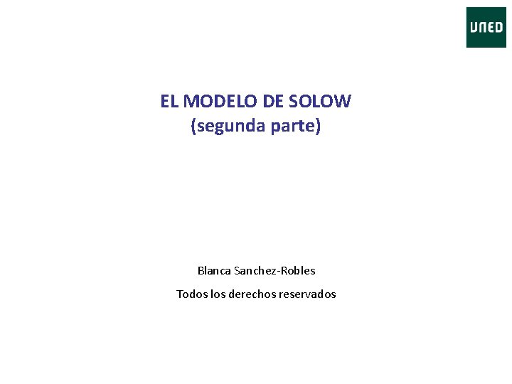 EL MODELO DE SOLOW (segunda parte) Blanca Sanchez-Robles Todos los derechos reservados 