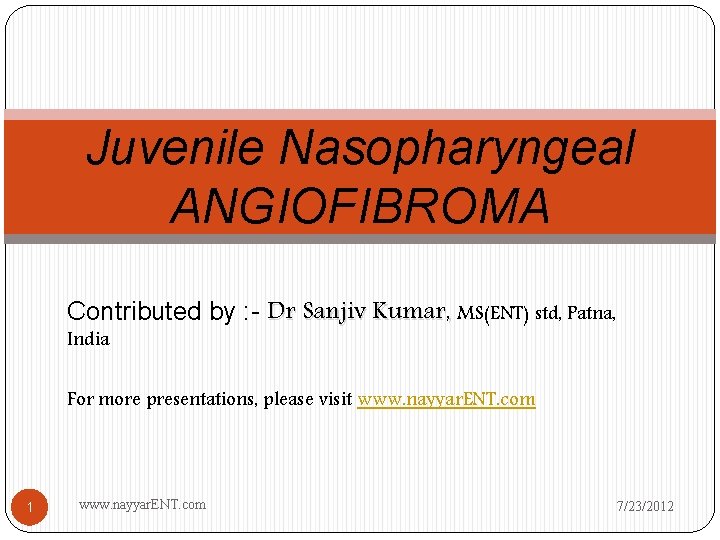 Juvenile Nasopharyngeal ANGIOFIBROMA Contributed by : - Dr Sanjiv Kumar, MS(ENT) std, Patna, India