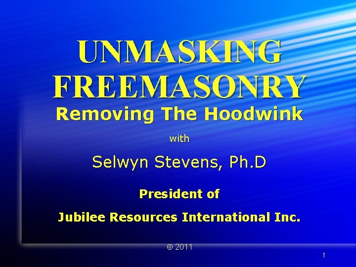 UNMASKING FREEMASONRY Removing The Hoodwink with Selwyn Stevens, Ph. D President of Jubilee Resources