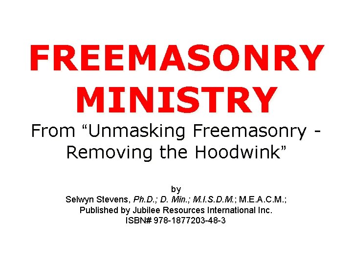 FREEMASONRY MINISTRY From “Unmasking Freemasonry Removing the Hoodwink” by Selwyn Stevens, Ph. D. ;