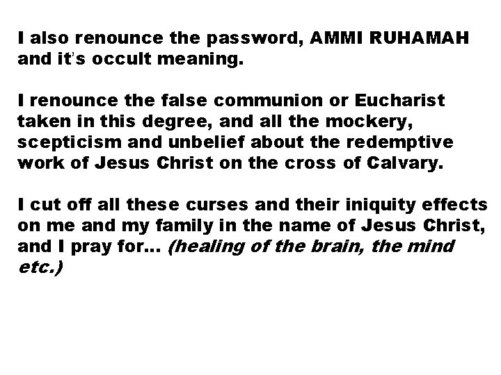 I also renounce the password, AMMI RUHAMAH and it’s occult meaning. I renounce the