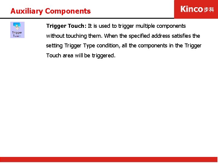 Auxiliary Components Trigger Touch: It is used to trigger multiple components without touching them.