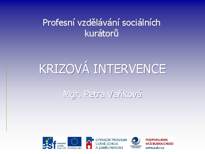 Profesní vzdělávání sociálních kurátorů KRIZOVÁ INTERVENCE Mgr. Petra Vaňková 