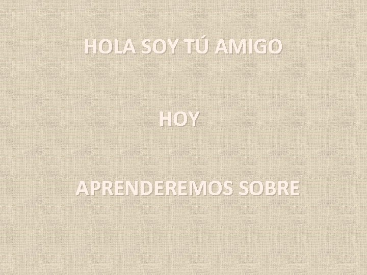 HOLA SOY TÚ AMIGO HOY APRENDEREMOS SOBRE 